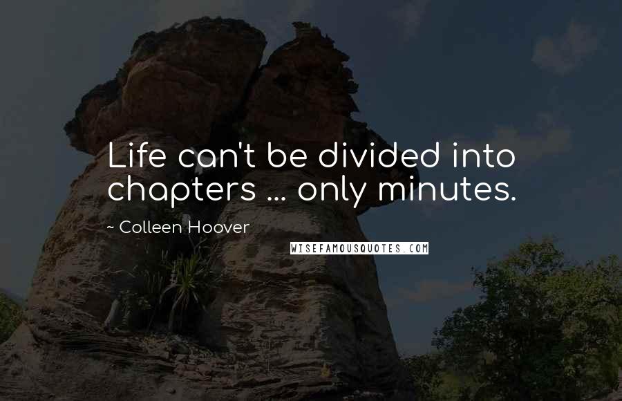 Colleen Hoover Quotes: Life can't be divided into chapters ... only minutes.