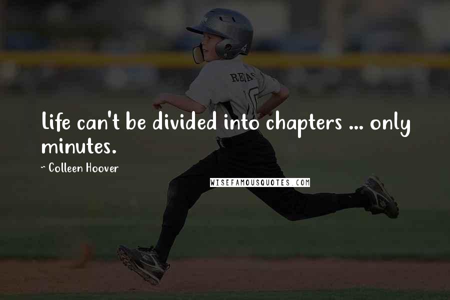 Colleen Hoover Quotes: Life can't be divided into chapters ... only minutes.