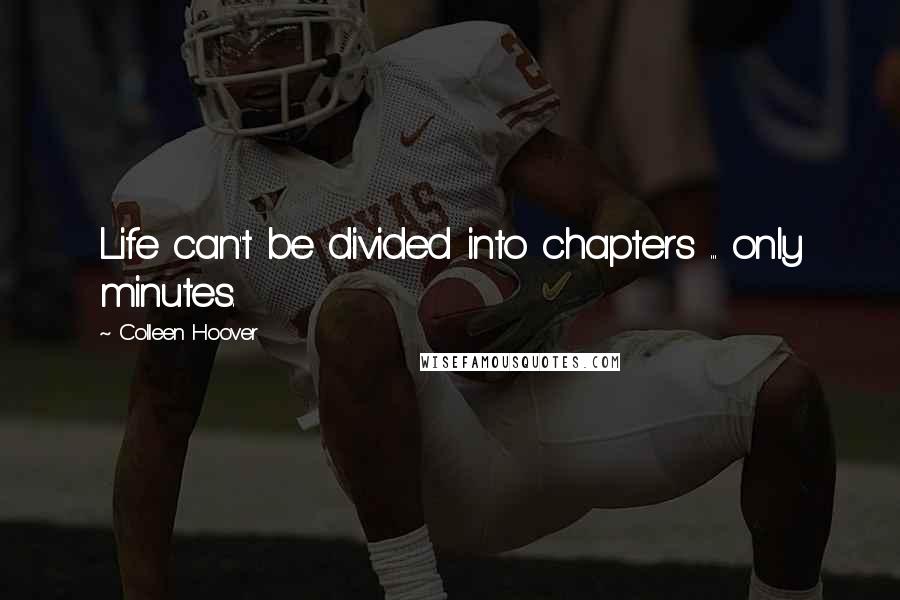 Colleen Hoover Quotes: Life can't be divided into chapters ... only minutes.