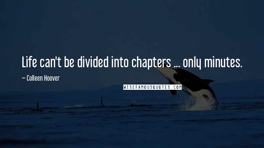 Colleen Hoover Quotes: Life can't be divided into chapters ... only minutes.