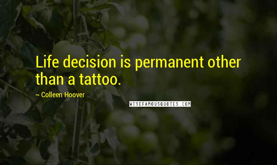 Colleen Hoover Quotes: Life decision is permanent other than a tattoo.