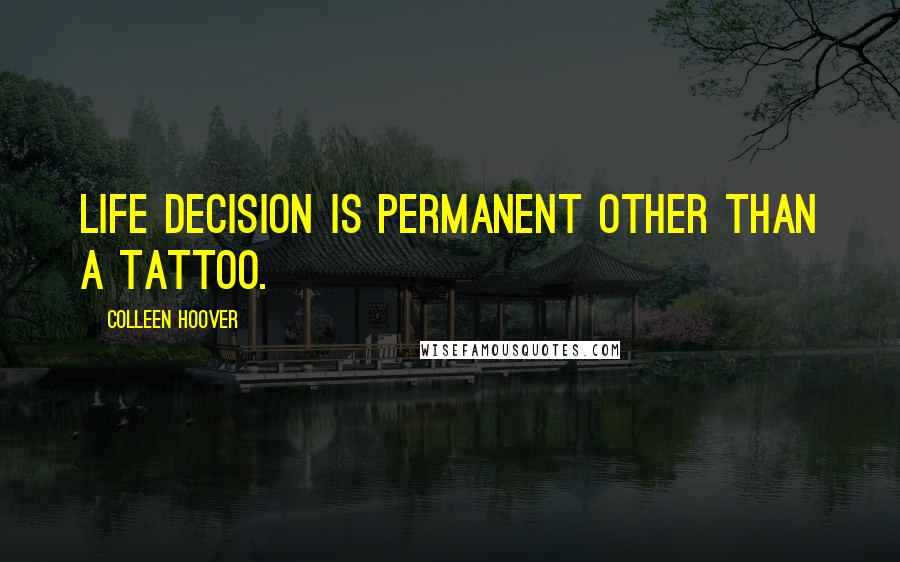 Colleen Hoover Quotes: Life decision is permanent other than a tattoo.