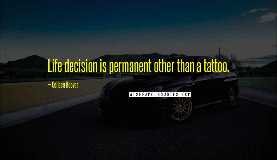 Colleen Hoover Quotes: Life decision is permanent other than a tattoo.