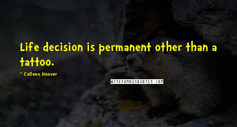 Colleen Hoover Quotes: Life decision is permanent other than a tattoo.