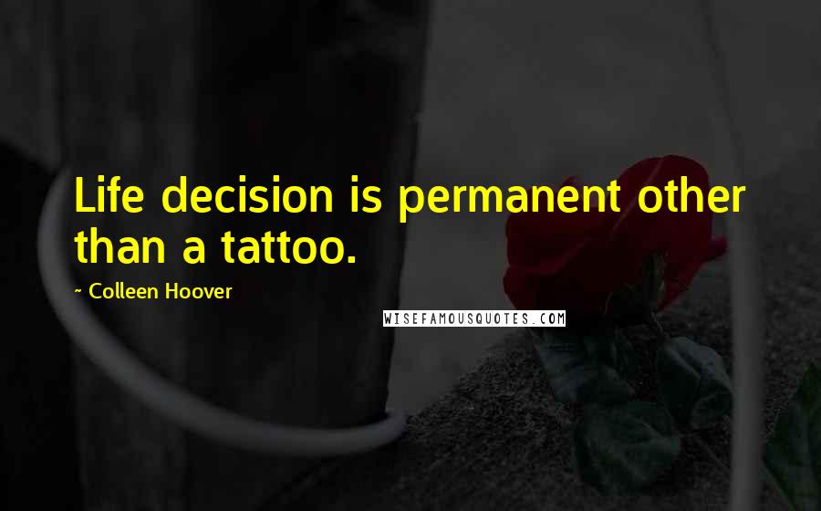 Colleen Hoover Quotes: Life decision is permanent other than a tattoo.