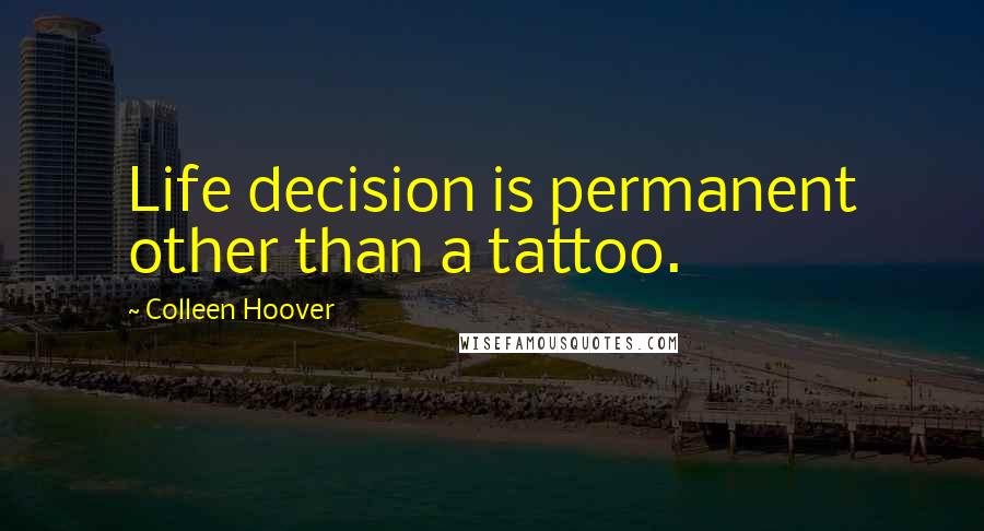 Colleen Hoover Quotes: Life decision is permanent other than a tattoo.