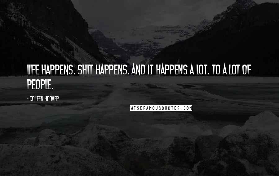 Colleen Hoover Quotes: Life happens. Shit happens. And it happens a lot. To a lot of people.