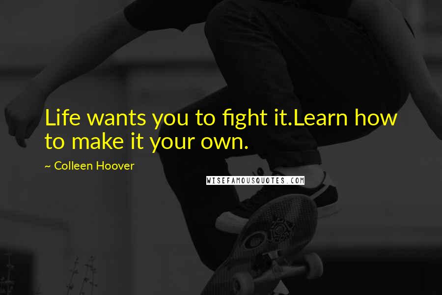 Colleen Hoover Quotes: Life wants you to fight it.Learn how to make it your own.
