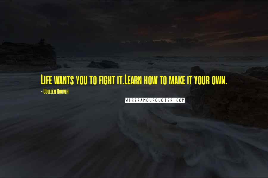 Colleen Hoover Quotes: Life wants you to fight it.Learn how to make it your own.