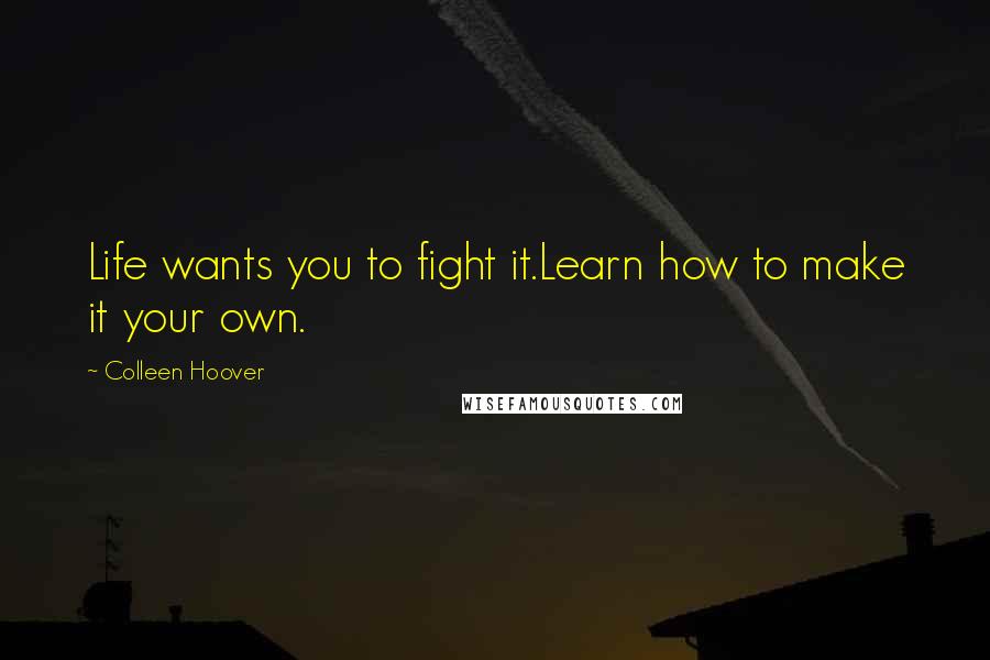Colleen Hoover Quotes: Life wants you to fight it.Learn how to make it your own.