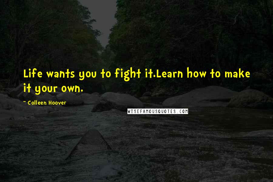 Colleen Hoover Quotes: Life wants you to fight it.Learn how to make it your own.