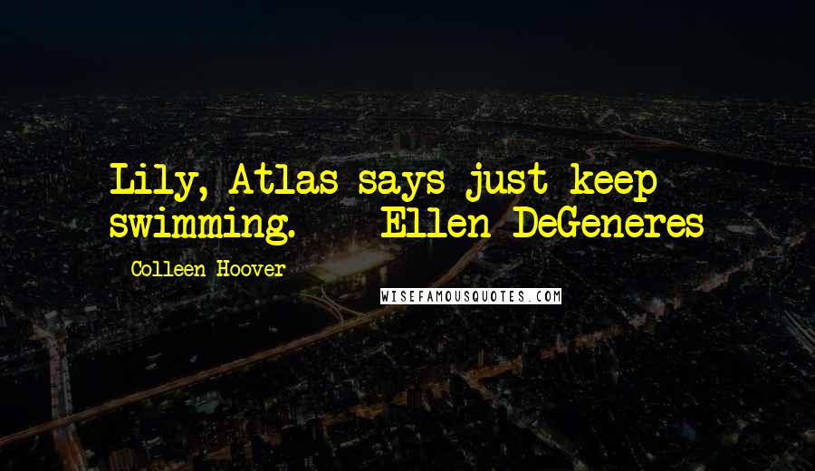 Colleen Hoover Quotes: Lily, Atlas says just keep swimming. - Ellen DeGeneres