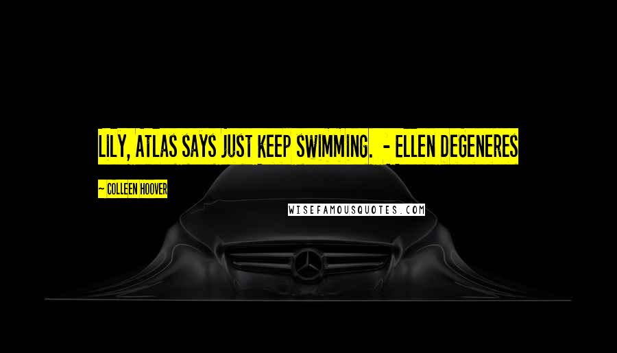 Colleen Hoover Quotes: Lily, Atlas says just keep swimming. - Ellen DeGeneres