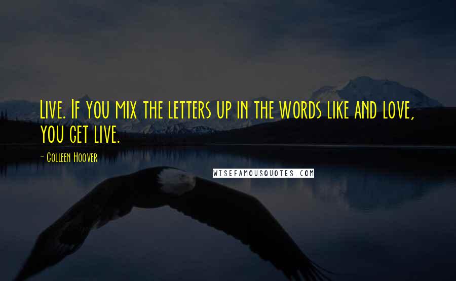 Colleen Hoover Quotes: Live. If you mix the letters up in the words like and love, you get live.