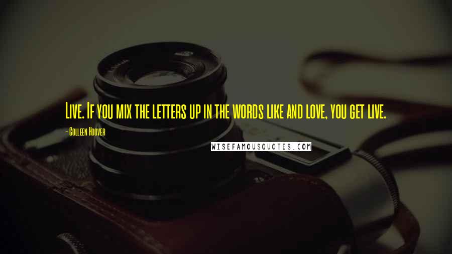 Colleen Hoover Quotes: Live. If you mix the letters up in the words like and love, you get live.