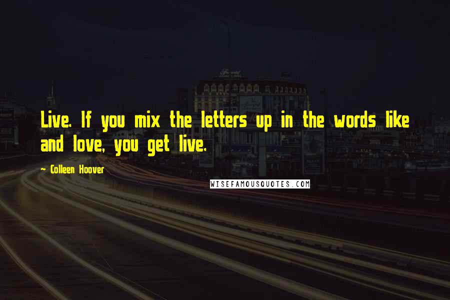 Colleen Hoover Quotes: Live. If you mix the letters up in the words like and love, you get live.