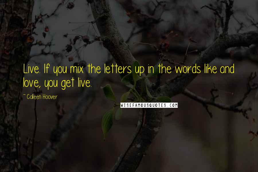 Colleen Hoover Quotes: Live. If you mix the letters up in the words like and love, you get live.