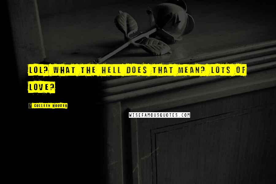 Colleen Hoover Quotes: Lol? What the hell does that mean? Lots of love?