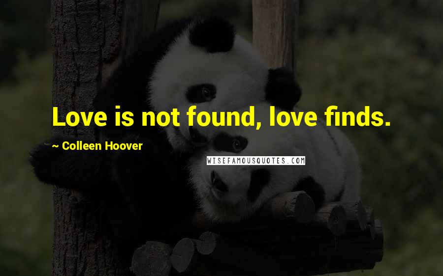 Colleen Hoover Quotes: Love is not found, love finds.