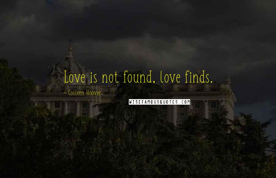 Colleen Hoover Quotes: Love is not found, love finds.