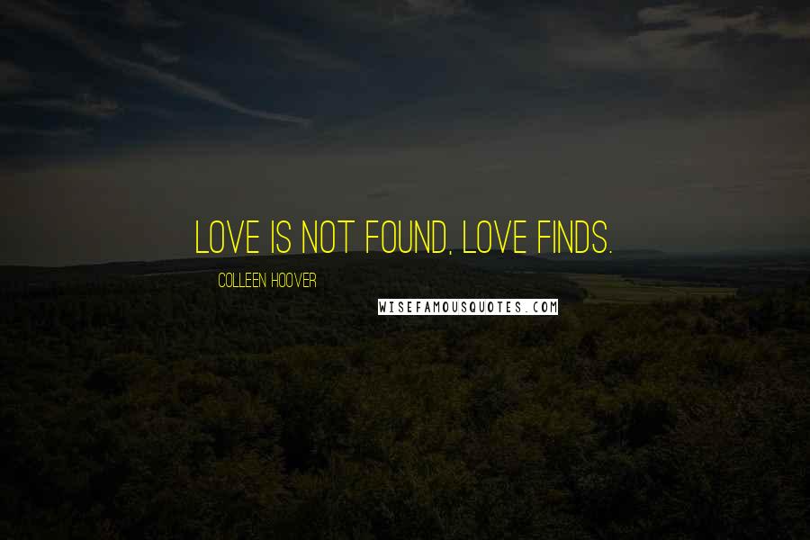Colleen Hoover Quotes: Love is not found, love finds.