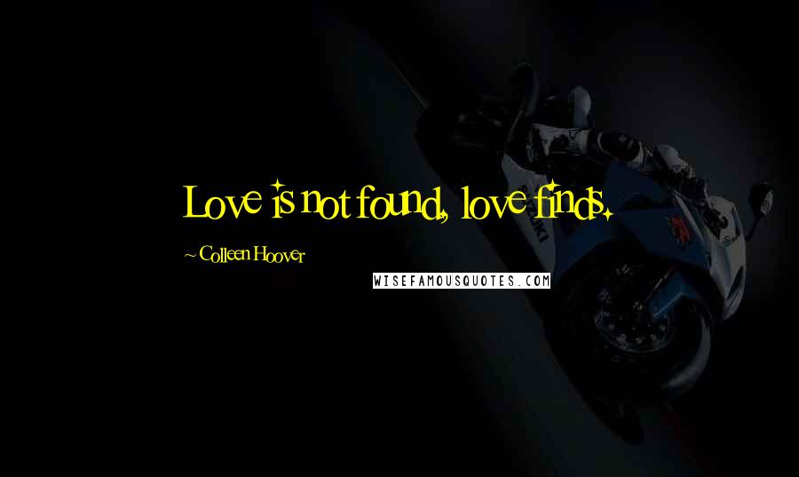 Colleen Hoover Quotes: Love is not found, love finds.