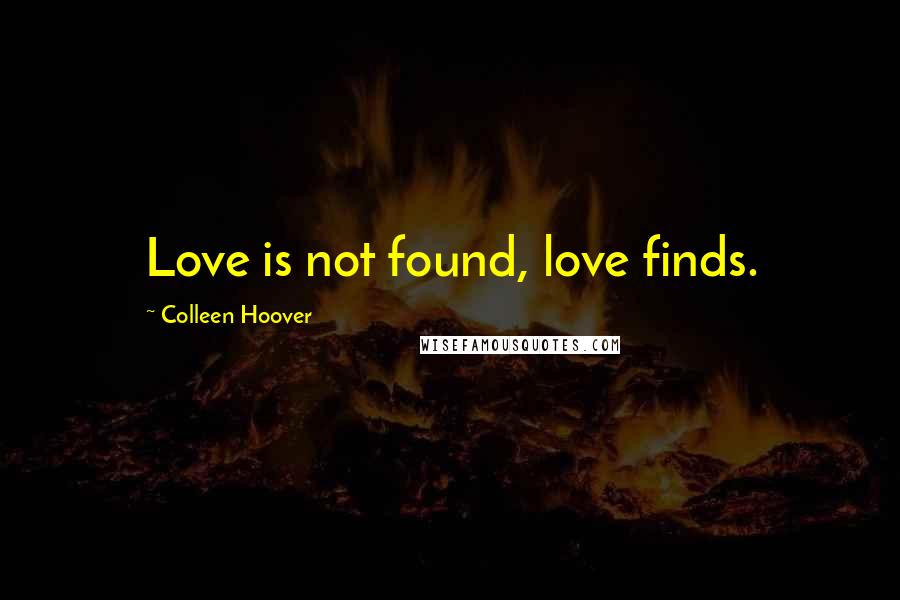 Colleen Hoover Quotes: Love is not found, love finds.