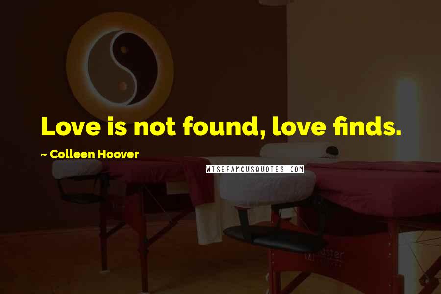 Colleen Hoover Quotes: Love is not found, love finds.