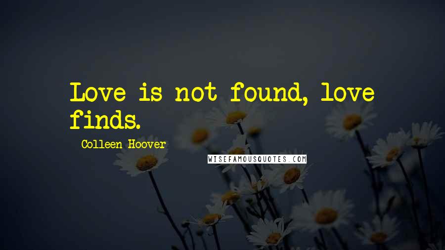 Colleen Hoover Quotes: Love is not found, love finds.