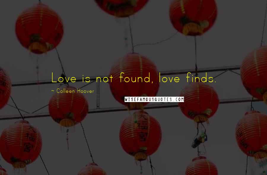 Colleen Hoover Quotes: Love is not found, love finds.