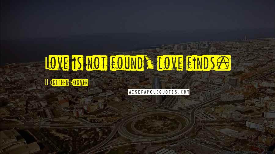Colleen Hoover Quotes: Love is not found, love finds.