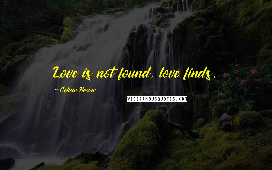 Colleen Hoover Quotes: Love is not found, love finds.