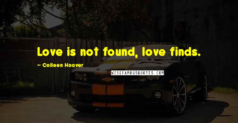 Colleen Hoover Quotes: Love is not found, love finds.