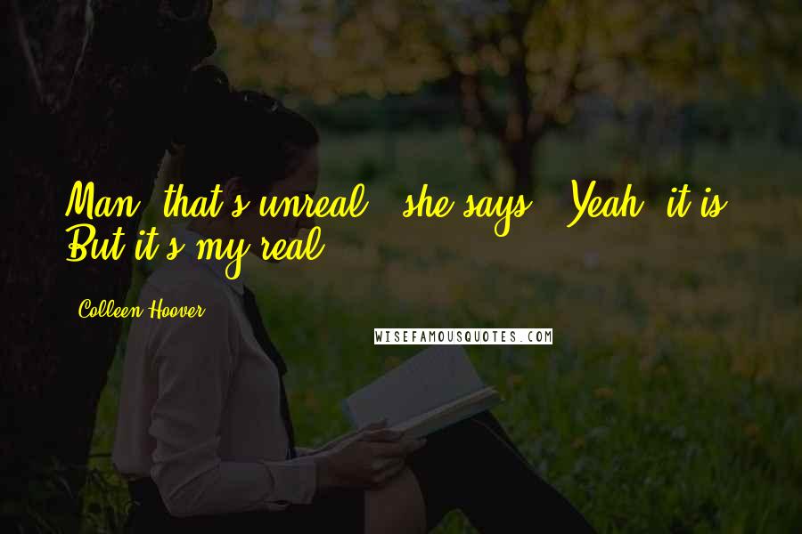 Colleen Hoover Quotes: Man, that's unreal," she says. "Yeah, it is. But it's my real.