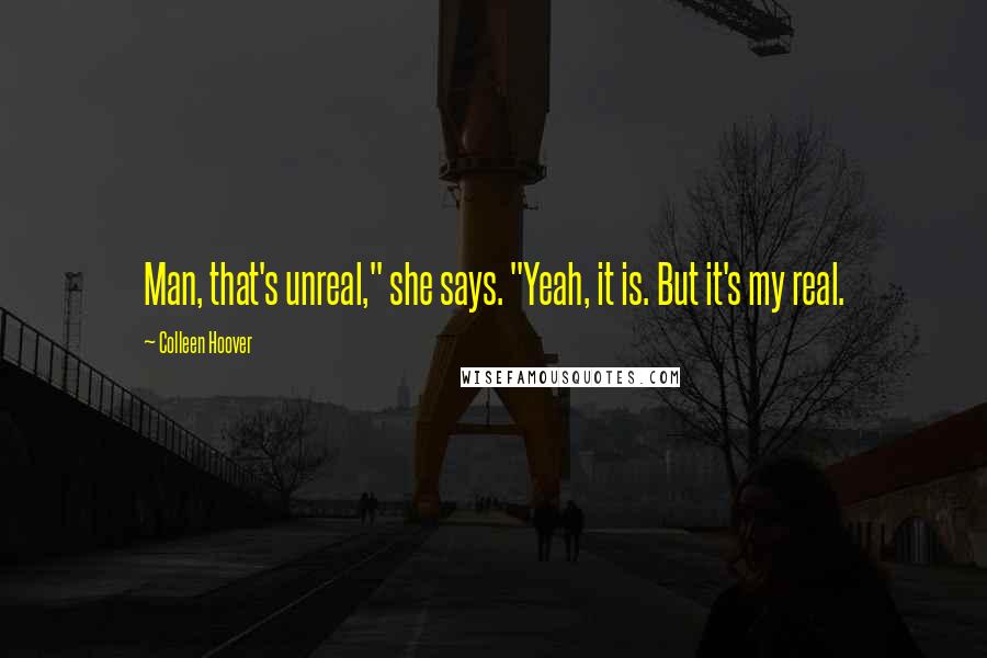 Colleen Hoover Quotes: Man, that's unreal," she says. "Yeah, it is. But it's my real.