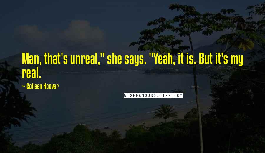 Colleen Hoover Quotes: Man, that's unreal," she says. "Yeah, it is. But it's my real.