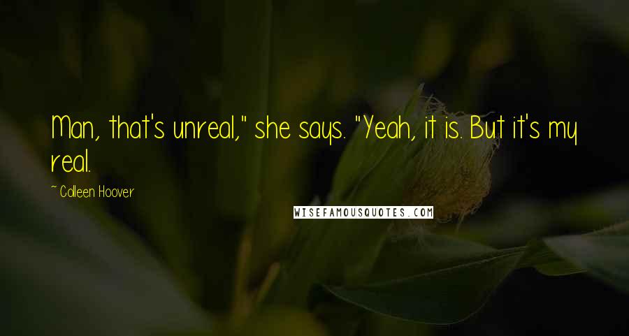 Colleen Hoover Quotes: Man, that's unreal," she says. "Yeah, it is. But it's my real.