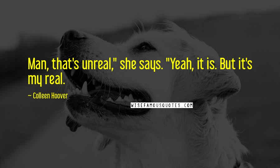 Colleen Hoover Quotes: Man, that's unreal," she says. "Yeah, it is. But it's my real.