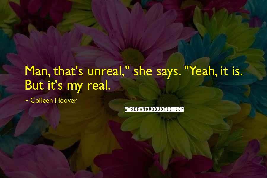 Colleen Hoover Quotes: Man, that's unreal," she says. "Yeah, it is. But it's my real.