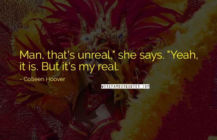 Colleen Hoover Quotes: Man, that's unreal," she says. "Yeah, it is. But it's my real.