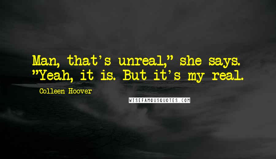 Colleen Hoover Quotes: Man, that's unreal," she says. "Yeah, it is. But it's my real.