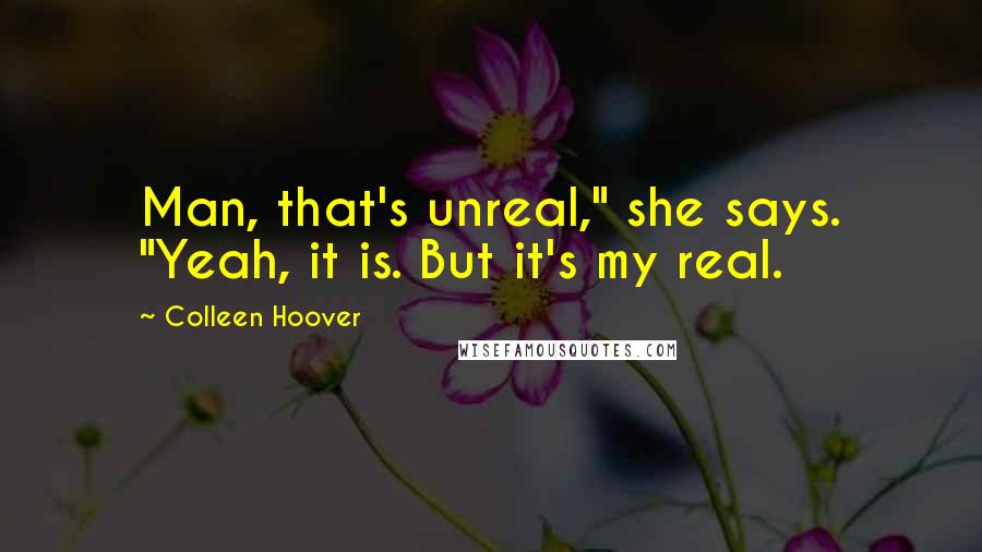 Colleen Hoover Quotes: Man, that's unreal," she says. "Yeah, it is. But it's my real.