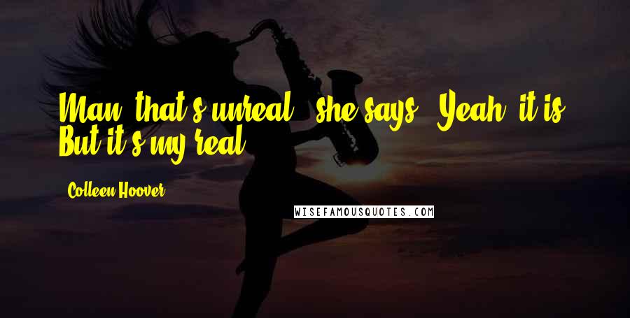 Colleen Hoover Quotes: Man, that's unreal," she says. "Yeah, it is. But it's my real.