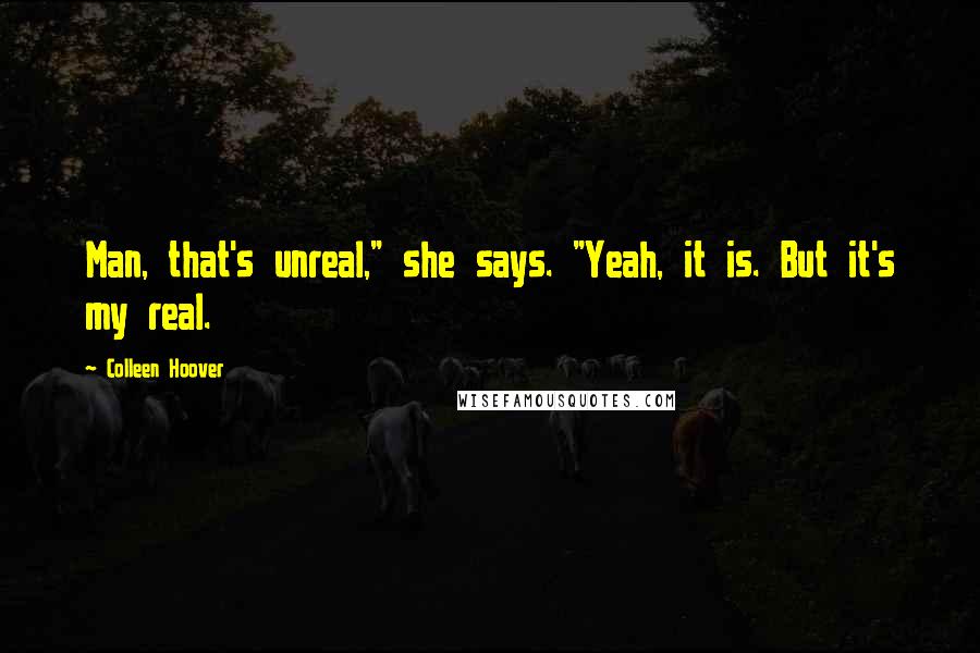 Colleen Hoover Quotes: Man, that's unreal," she says. "Yeah, it is. But it's my real.