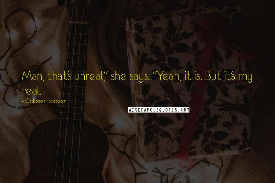 Colleen Hoover Quotes: Man, that's unreal," she says. "Yeah, it is. But it's my real.