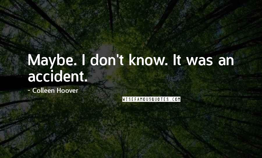 Colleen Hoover Quotes: Maybe. I don't know. It was an accident.