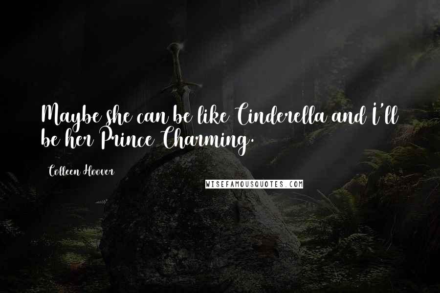 Colleen Hoover Quotes: Maybe she can be like Cinderella and I'll be her Prince Charming.