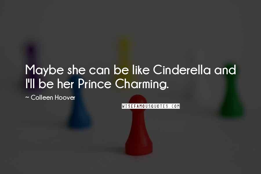 Colleen Hoover Quotes: Maybe she can be like Cinderella and I'll be her Prince Charming.