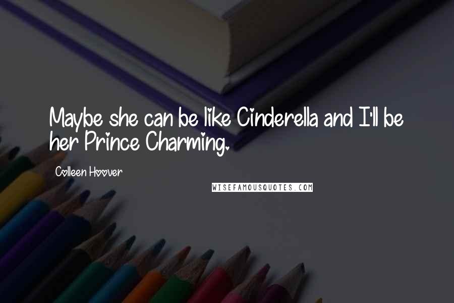 Colleen Hoover Quotes: Maybe she can be like Cinderella and I'll be her Prince Charming.