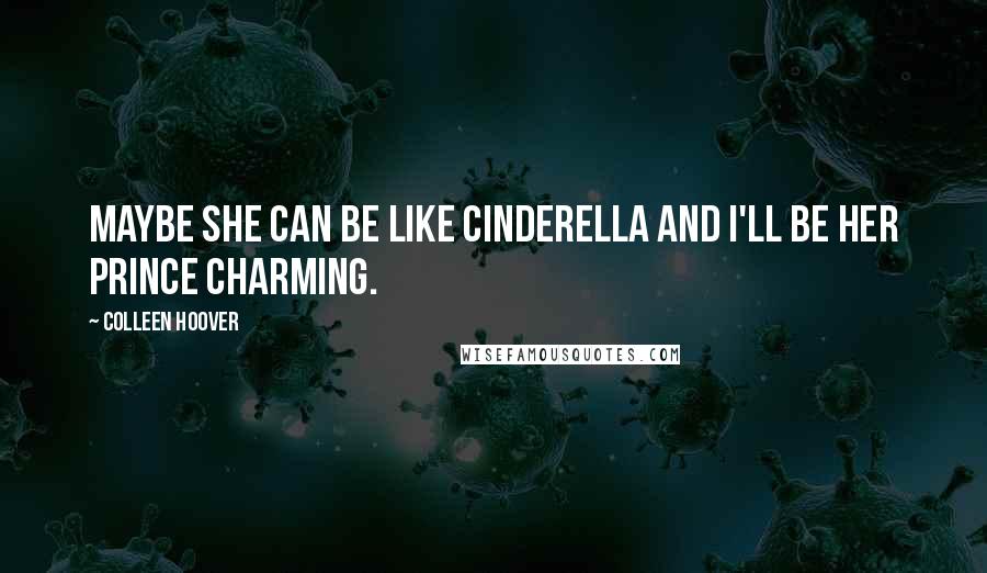 Colleen Hoover Quotes: Maybe she can be like Cinderella and I'll be her Prince Charming.